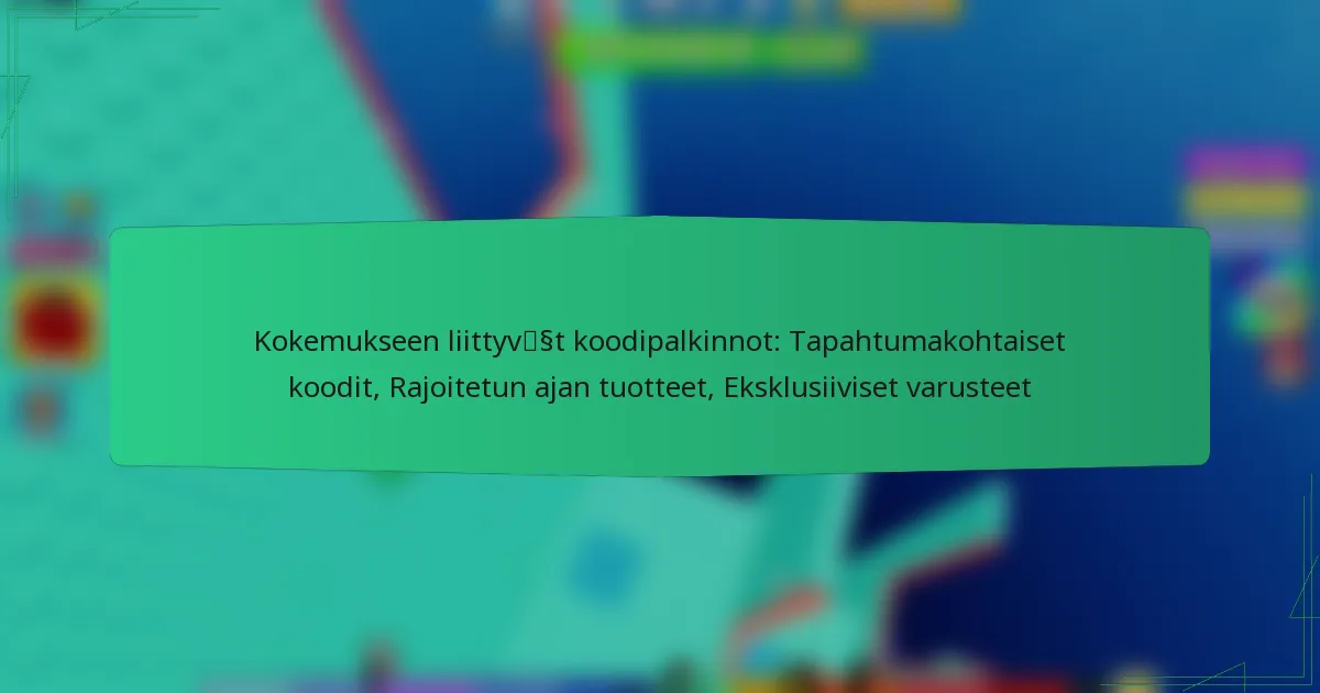 Kokemukseen liittyvät koodipalkinnot: Tapahtumakohtaiset koodit, Rajoitetun ajan tuotteet, Eksklusiiviset varusteet