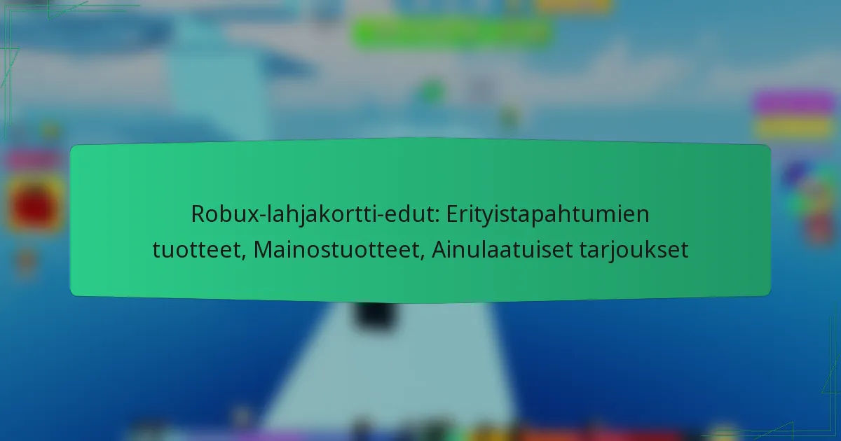 Robux-lahjakortti-edut: Erityistapahtumien tuotteet, Mainostuotteet, Ainulaatuiset tarjoukset
