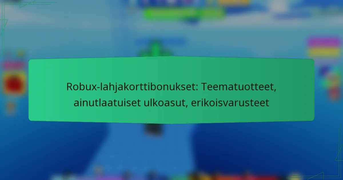 Robux-lahjakorttibonukset: Teematuotteet, ainutlaatuiset ulkoasut, erikoisvarusteet