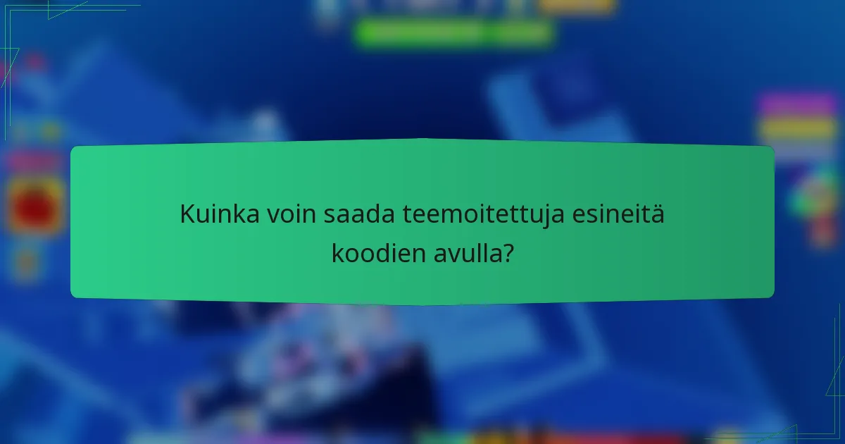 Kuinka voin saada teemoitettuja esineitä koodien avulla?