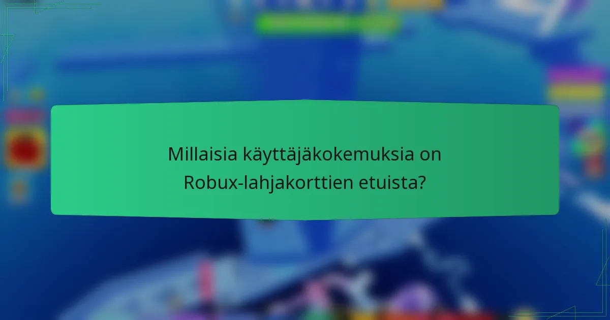 Millaisia käyttäjäkokemuksia on Robux-lahjakorttien etuista?