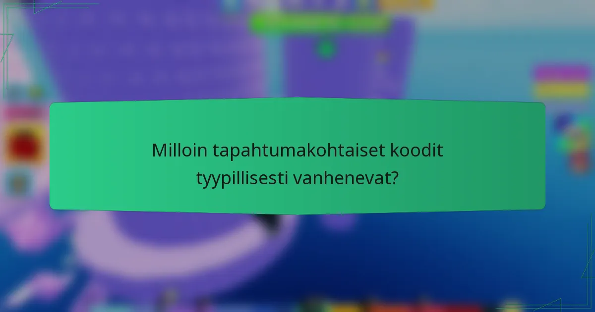 Milloin tapahtumakohtaiset koodit tyypillisesti vanhenevat?