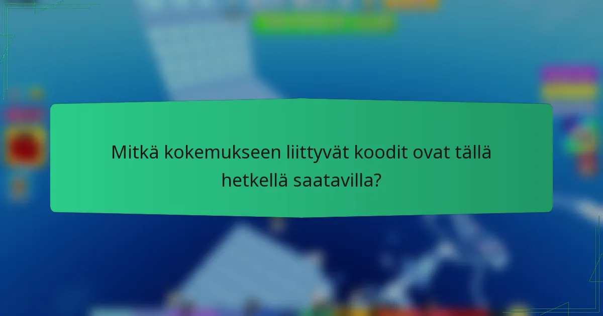 Mitkä kokemukseen liittyvät koodit ovat tällä hetkellä saatavilla?