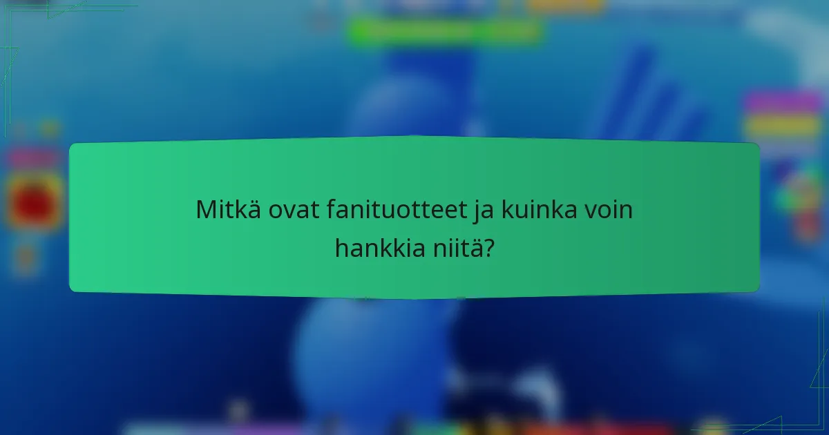 Mitkä ovat fanituotteet ja kuinka voin hankkia niitä?