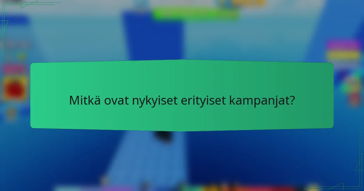 Mitkä ovat nykyiset erityiset kampanjat?