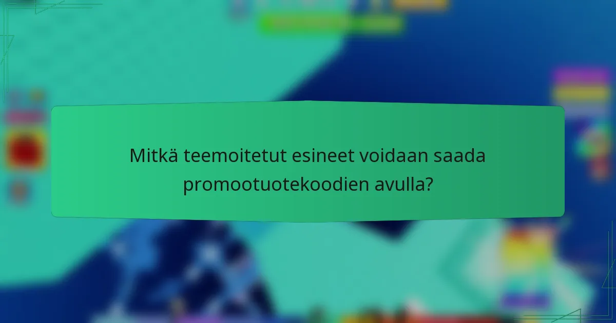 Mitkä teemoitetut esineet voidaan saada promootuotekoodien avulla?